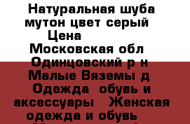 Натуральная шуба,мутон,цвет серый › Цена ­ 25 000 - Московская обл., Одинцовский р-н, Малые Вяземы д. Одежда, обувь и аксессуары » Женская одежда и обувь   . Московская обл.